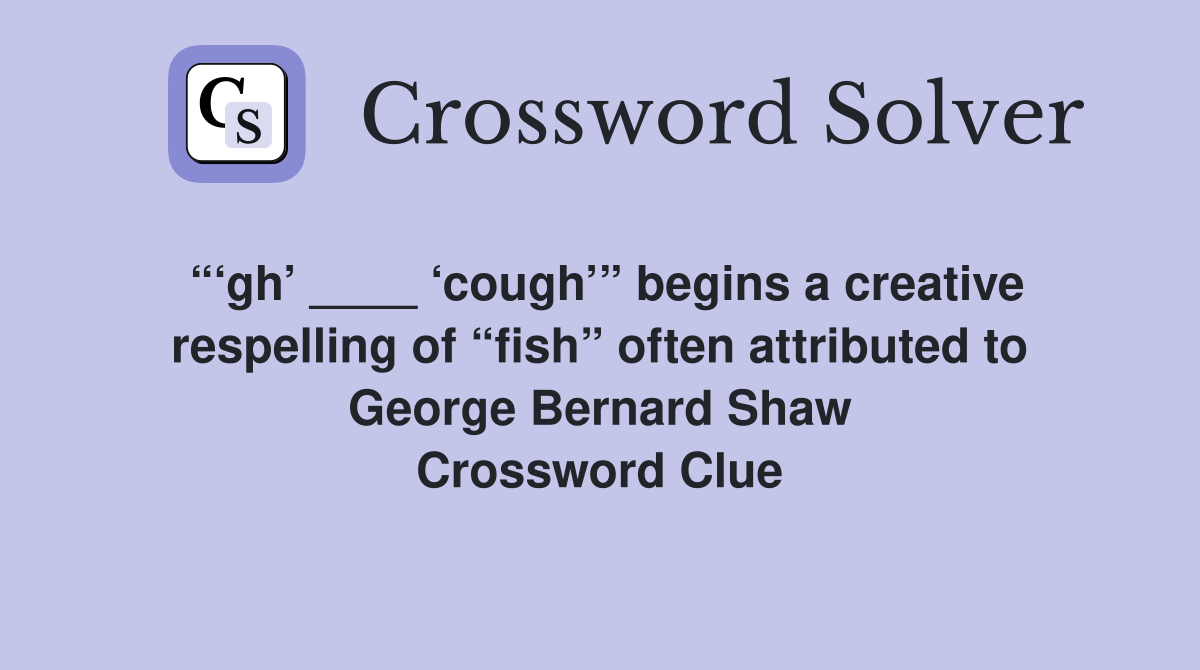 “‘gh’ ____ ‘cough’” begins a creative respelling of “fish” often attributed to George Bernard Shaw Crossword Clue