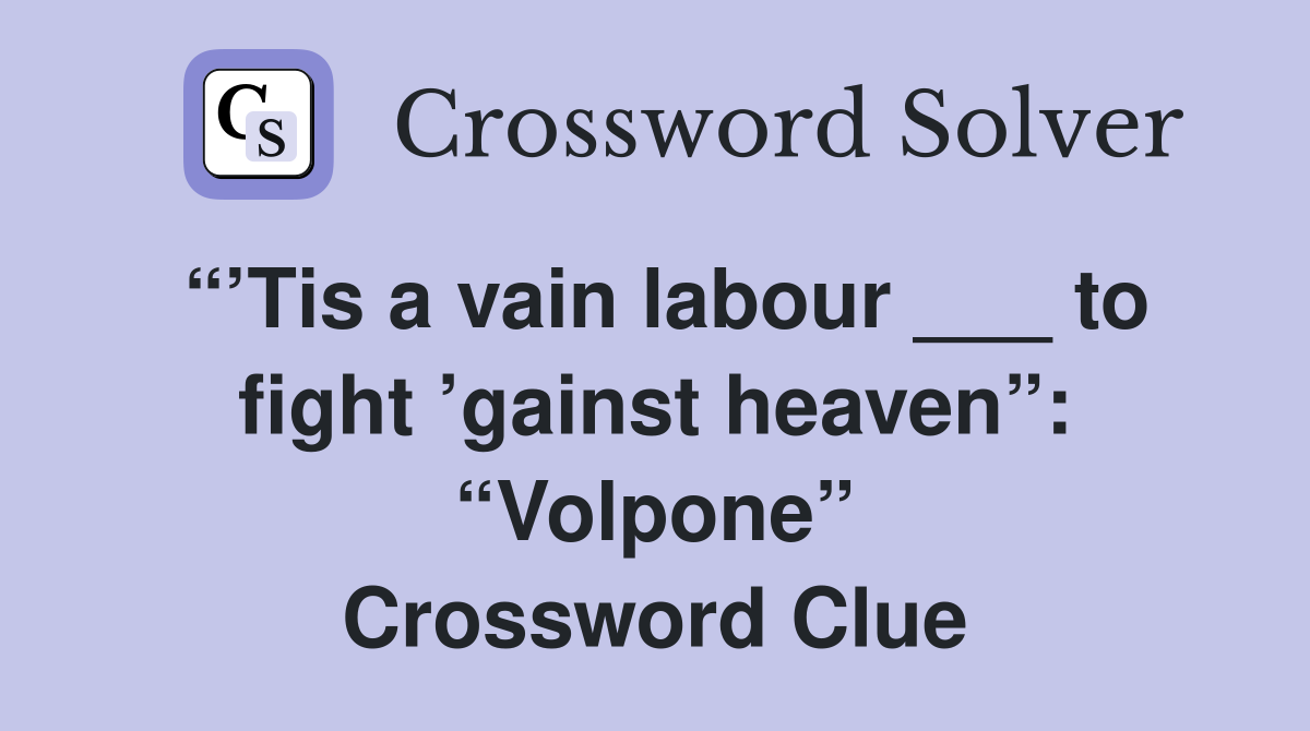 “’Tis a vain labour ___ to fight ’gainst heaven”: “Volpone” Crossword Clue