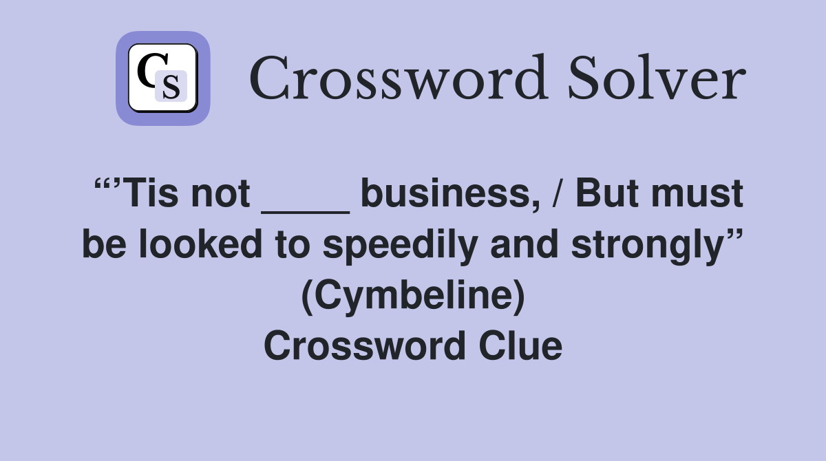“’Tis not ____ business, / But must be looked to speedily and strongly” (Cymbeline) Crossword Clue
