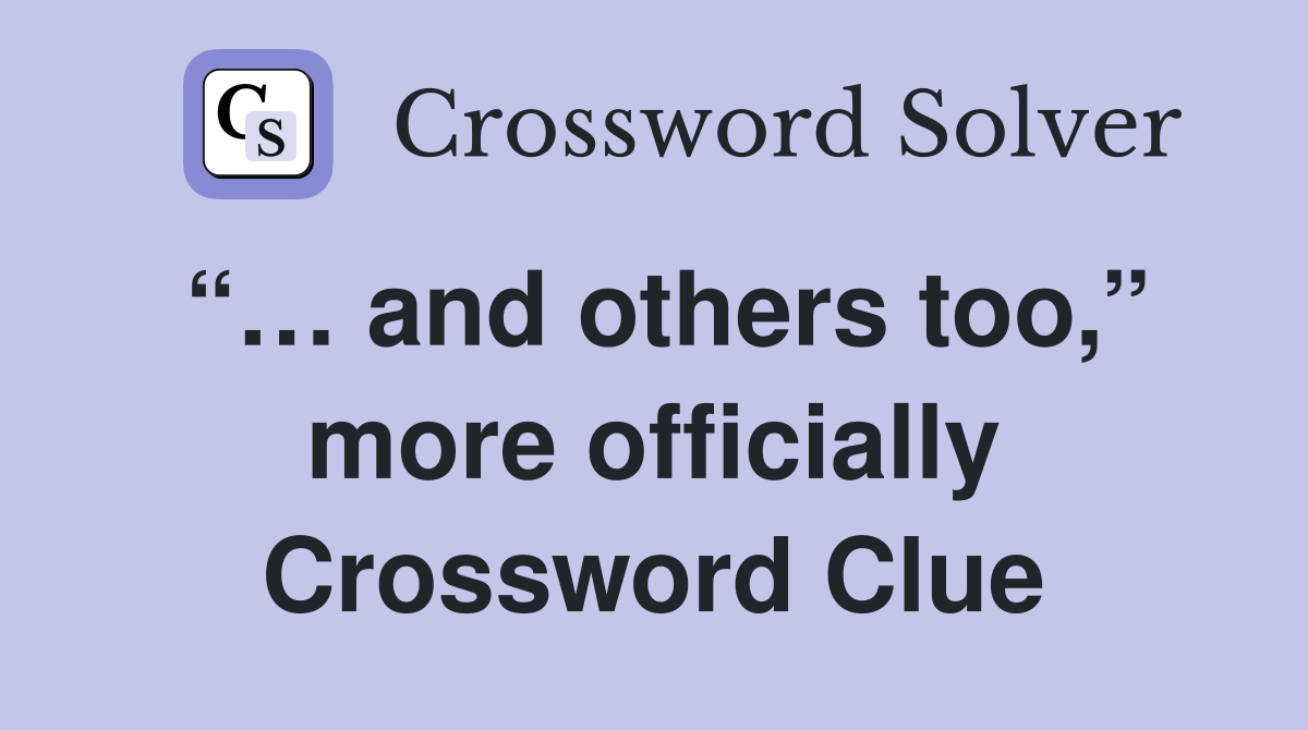 “… and others too,” more officially Crossword Clue