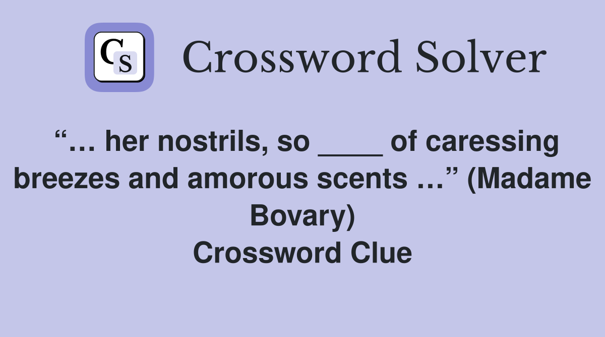 “… her nostrils, so ____ of caressing breezes and amorous scents …” (Madame Bovary) Crossword Clue