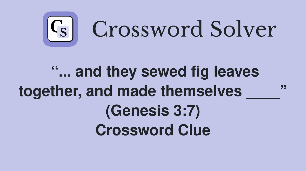 “... and they sewed fig leaves together, and made themselves ____” (Genesis 3:7) Crossword Clue