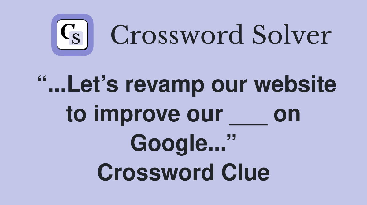 “...Let’s revamp our website to improve our ___ on Google...” Crossword Clue