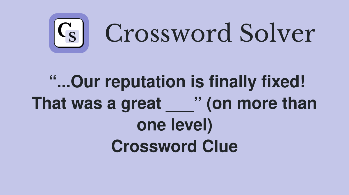 “...Our reputation is finally fixed! That was a great ___” (on more than one level) Crossword Clue