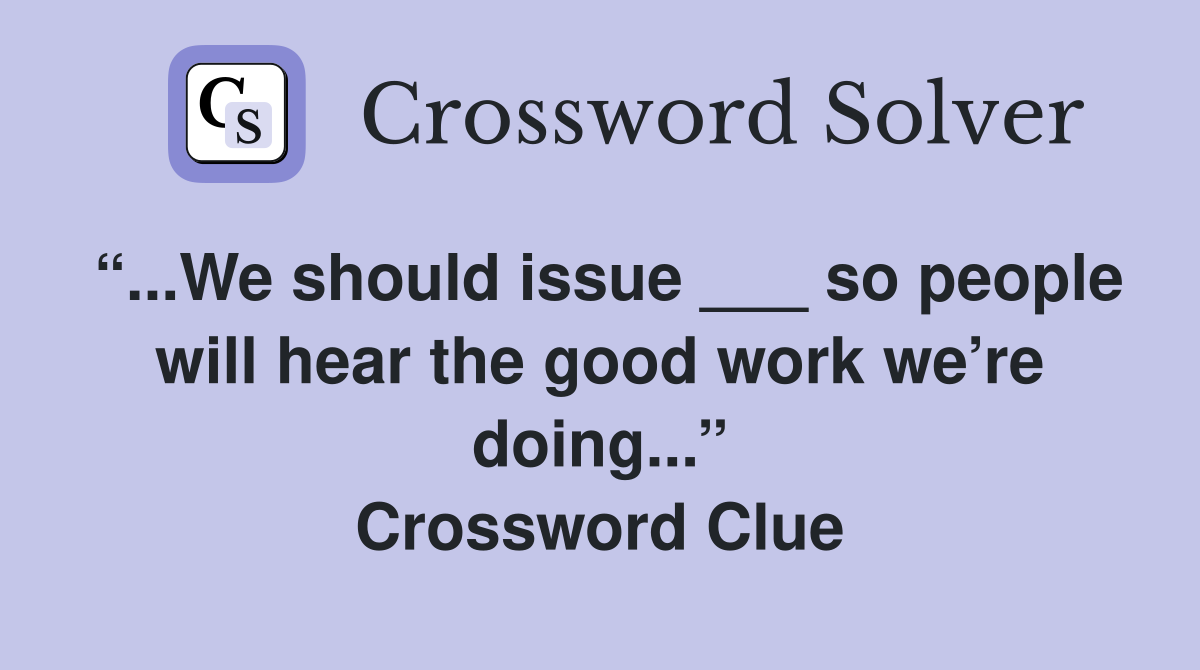 “...We should issue ___ so people will hear the good work we’re doing...” Crossword Clue