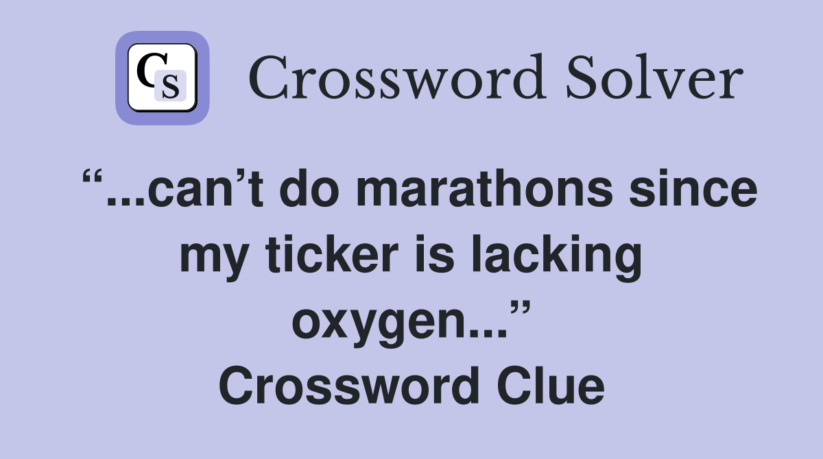 “...can’t do marathons since my ticker is lacking oxygen...” Crossword Clue