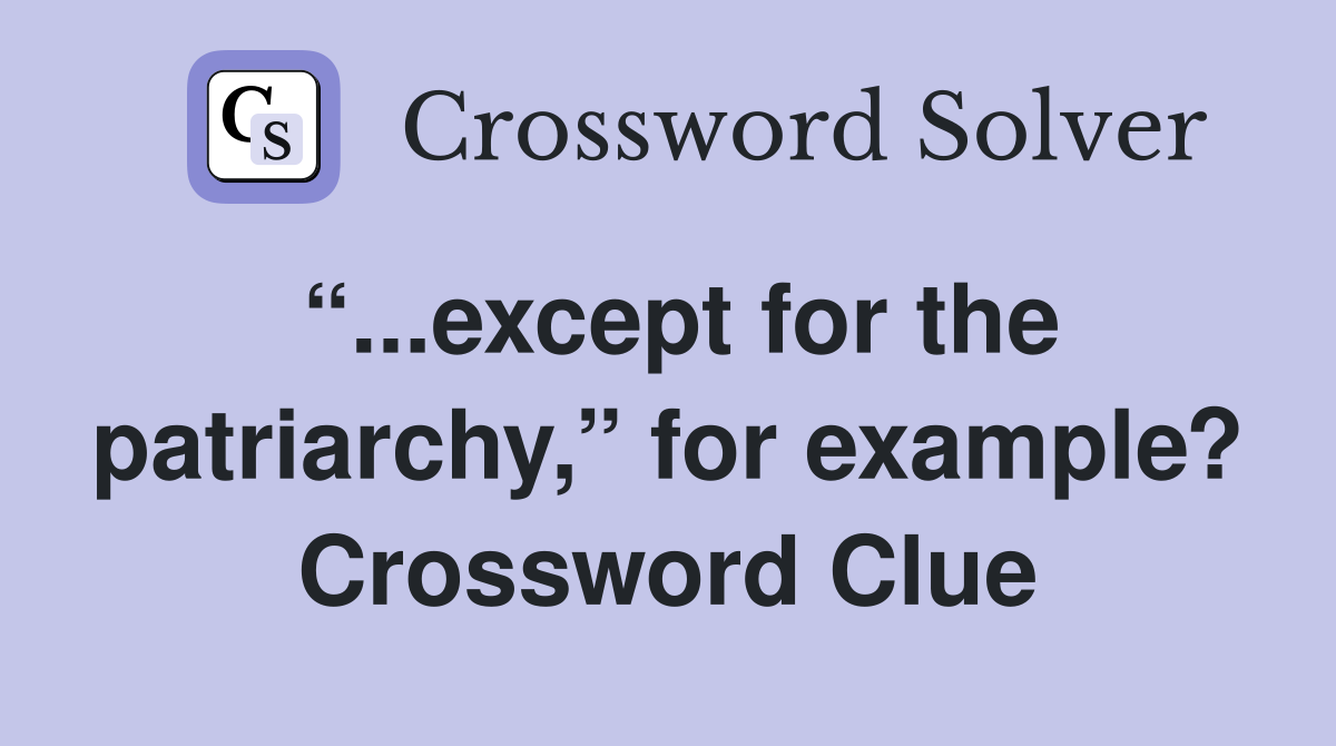 “...except for the patriarchy,” for example? Crossword Clue