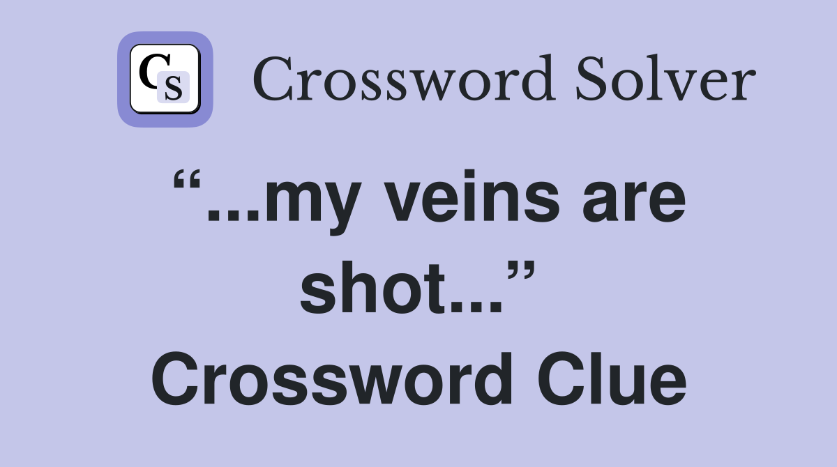 “...my veins are shot...” Crossword Clue