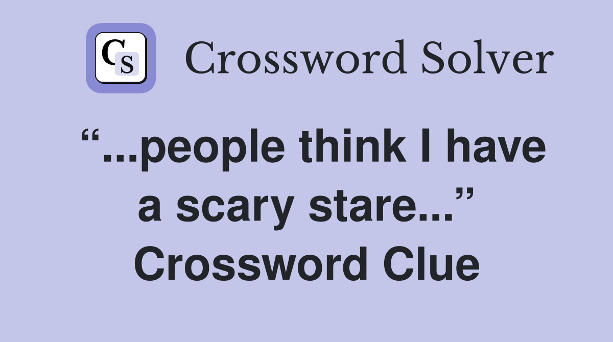 “...people think I have a scary stare...” Crossword Clue