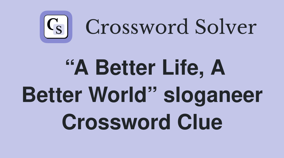 “A Better Life, A Better World” sloganeer Crossword Clue
