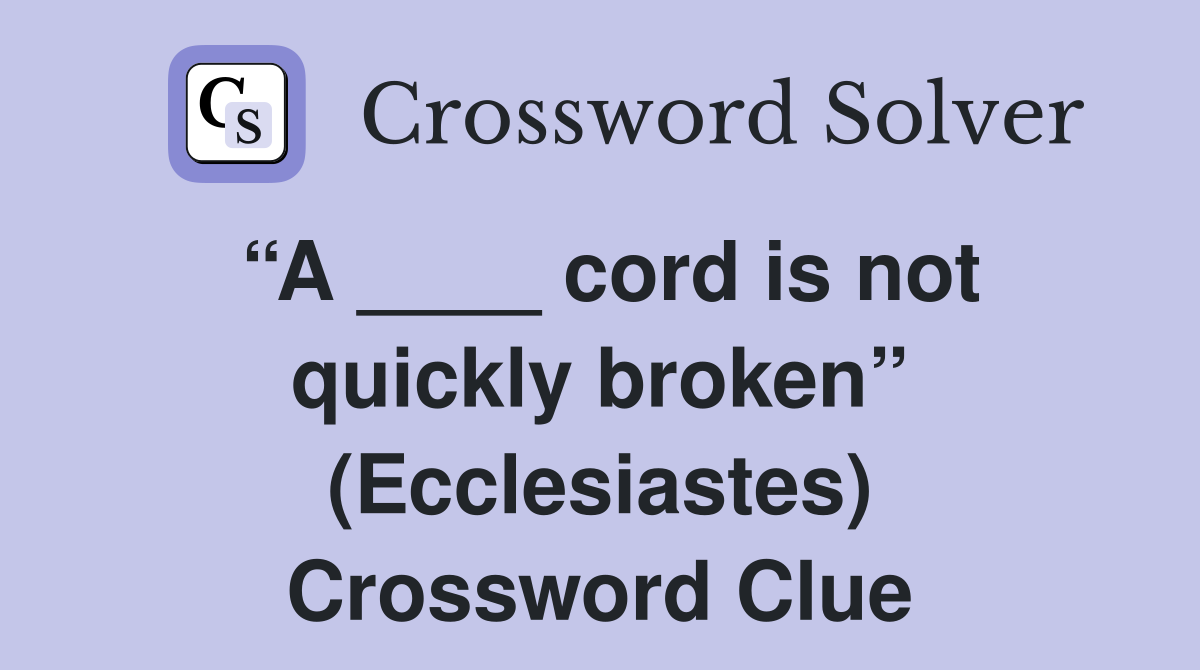 “A ____ cord is not quickly broken” (Ecclesiastes) Crossword Clue