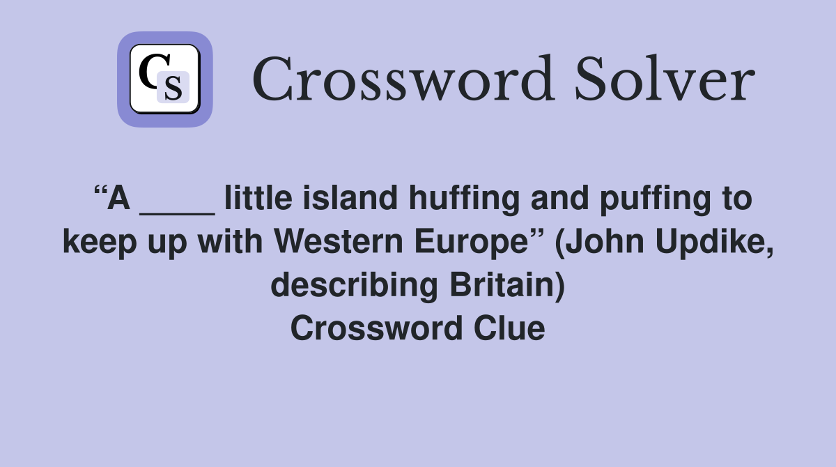 “A ____ little island huffing and puffing to keep up with Western Europe” (John Updike, describing Britain) Crossword Clue