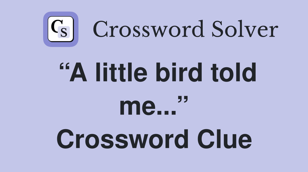 “A little bird told me...” Crossword Clue