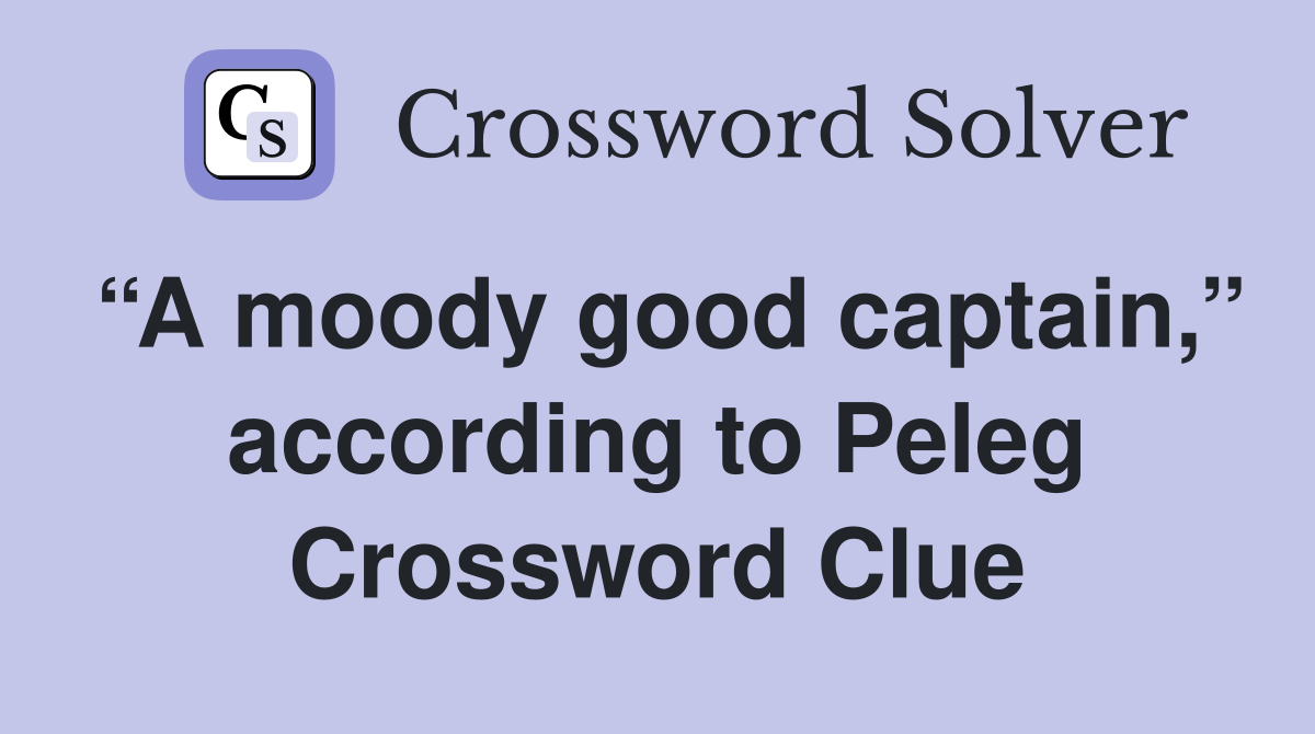 “A moody good captain,” according to Peleg Crossword Clue