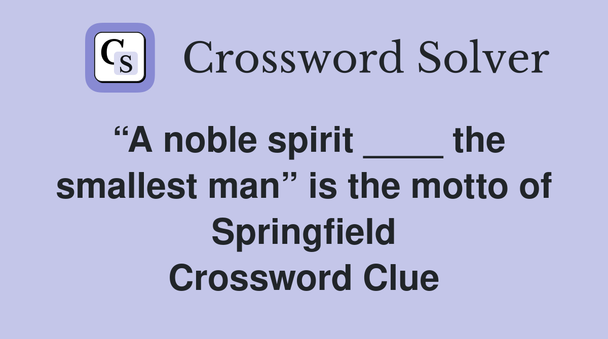 “A noble spirit ____ the smallest man” is the motto of Springfield Crossword Clue