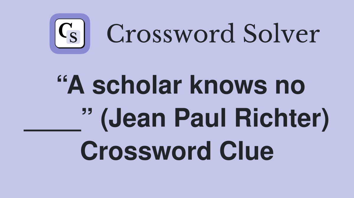 “A scholar knows no ____” (Jean Paul Richter) Crossword Clue
