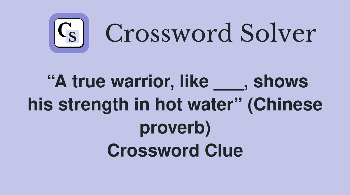 “A true warrior, like ___, shows his strength in hot water” (Chinese proverb) Crossword Clue
