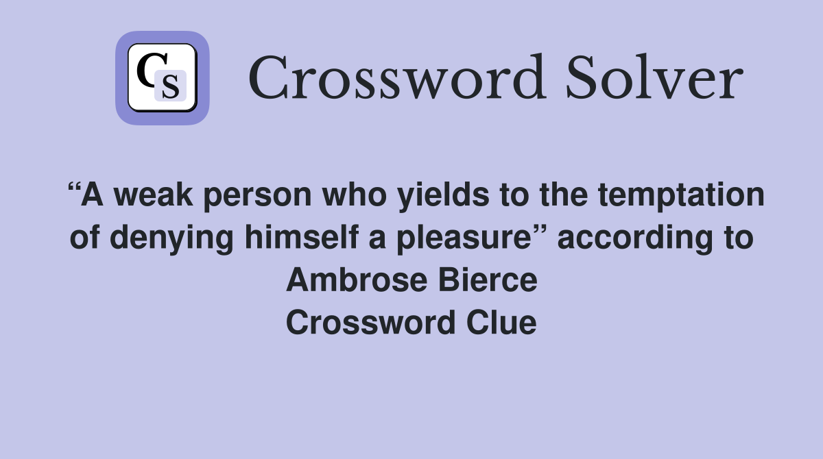 “A weak person who yields to the temptation of denying himself a pleasure” according to Ambrose Bierce Crossword Clue