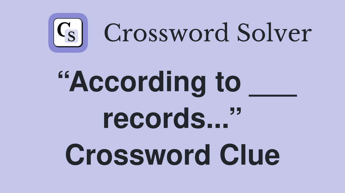 “According to ___ records...” Crossword Clue