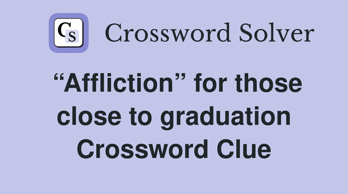 “Affliction” for those close to graduation Crossword Clue