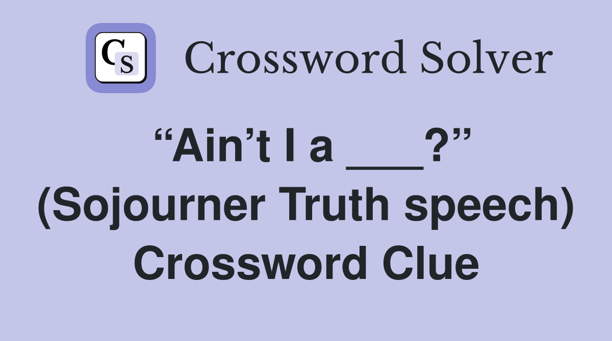 “Ain’t I a ___?” (Sojourner Truth speech) Crossword Clue