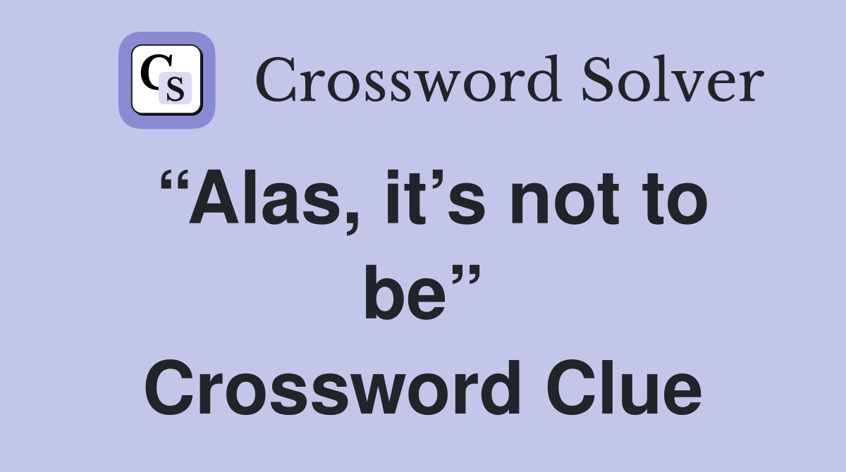 “Alas, it’s not to be” Crossword Clue