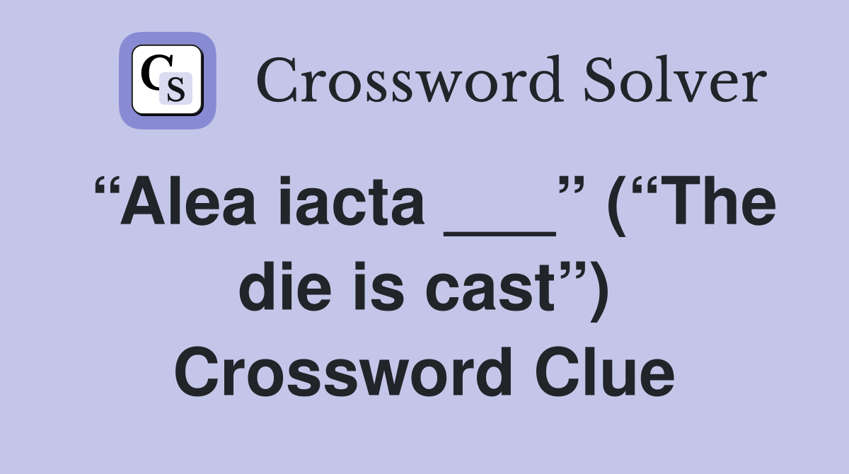 “Alea iacta ___” (“The die is cast”) Crossword Clue