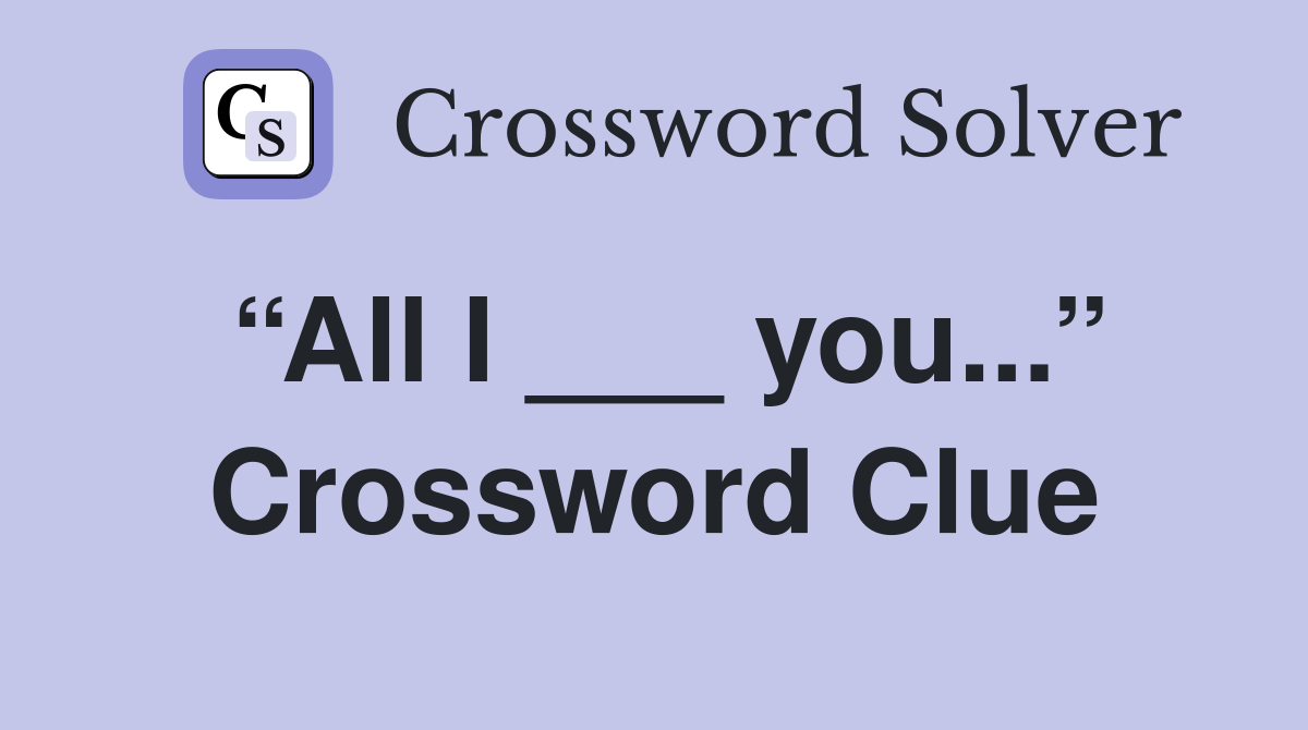 “All I ___ you...” Crossword Clue