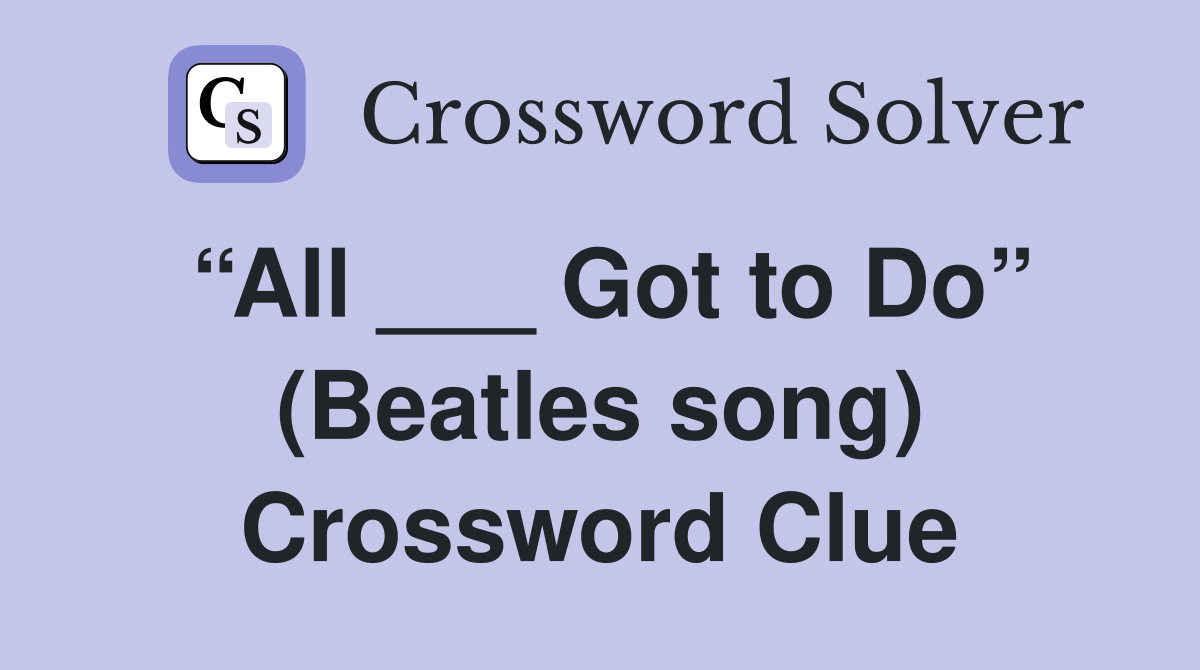 “All ___ Got to Do” (Beatles song) Crossword Clue