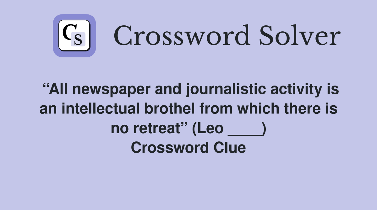 “All newspaper and journalistic activity is an intellectual brothel from which there is no retreat” (Leo ____) Crossword Clue