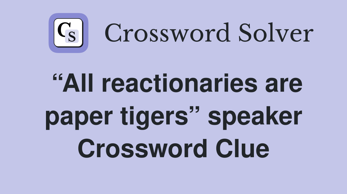 “All reactionaries are paper tigers” speaker Crossword Clue