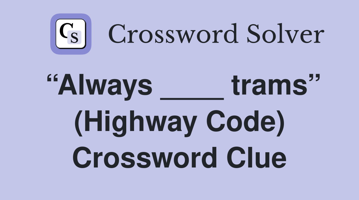 “Always ____ trams” (Highway Code) Crossword Clue