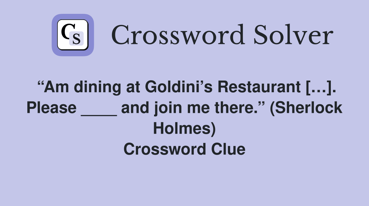 “Am dining at Goldini’s Restaurant […]. Please ____ and join me there.” (Sherlock Holmes) Crossword Clue