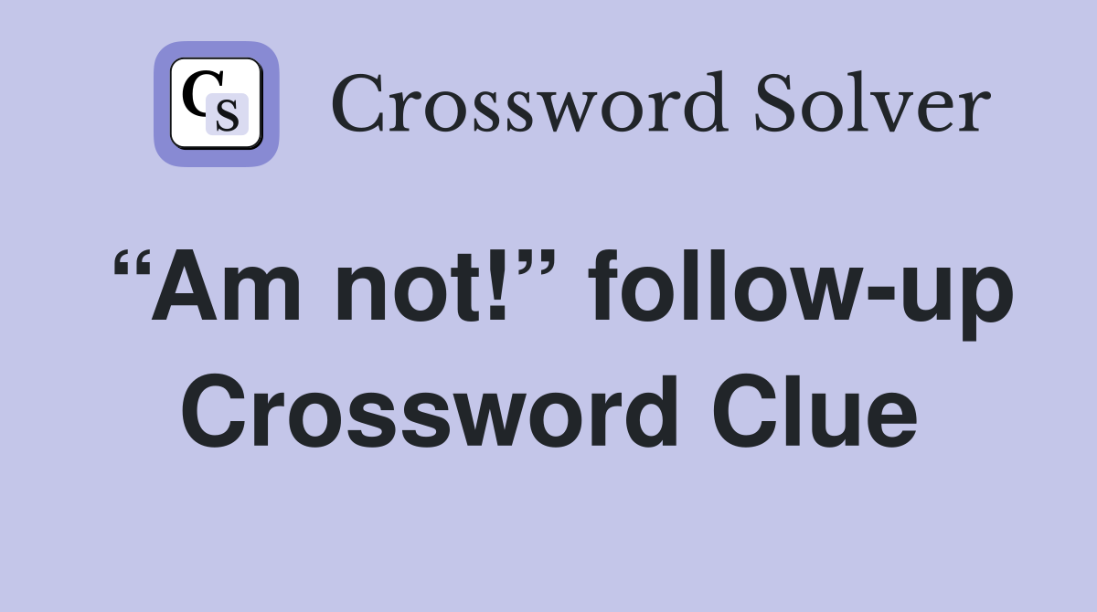 “Am not!” follow-up Crossword Clue