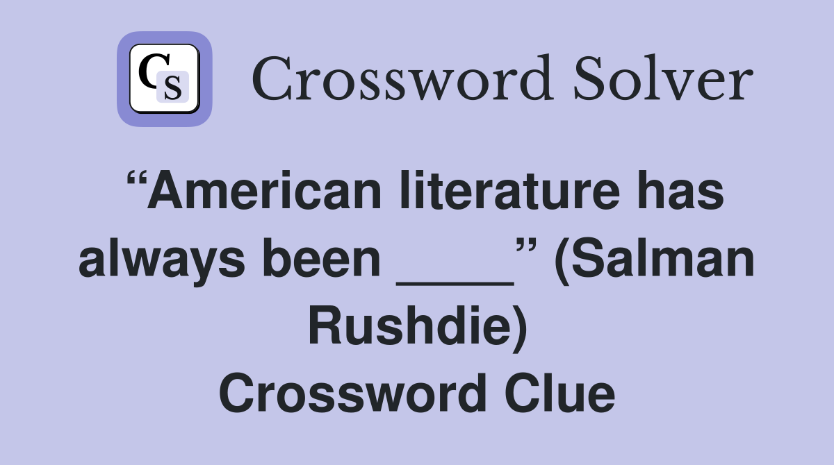 “American literature has always been ____” (Salman Rushdie) Crossword Clue