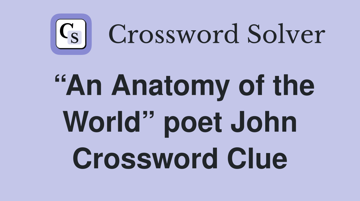 “An Anatomy of the World” poet John Crossword Clue