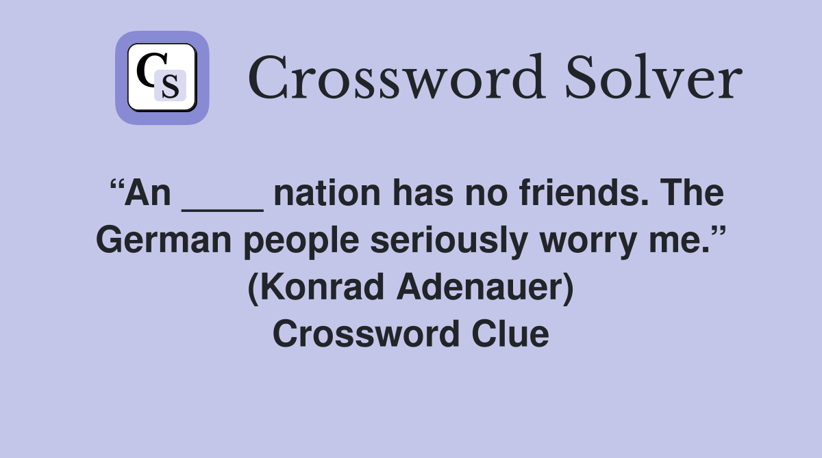 “An ____ nation has no friends. The German people seriously worry me.” (Konrad Adenauer) Crossword Clue