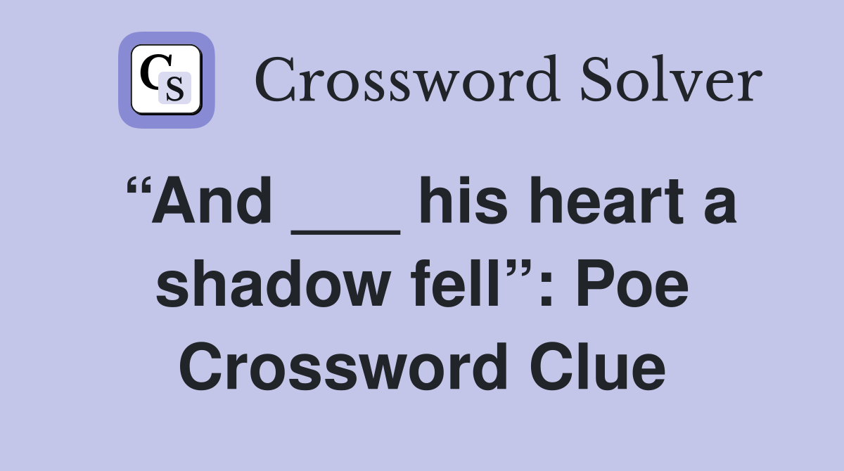“And ___ his heart a shadow fell”: Poe Crossword Clue