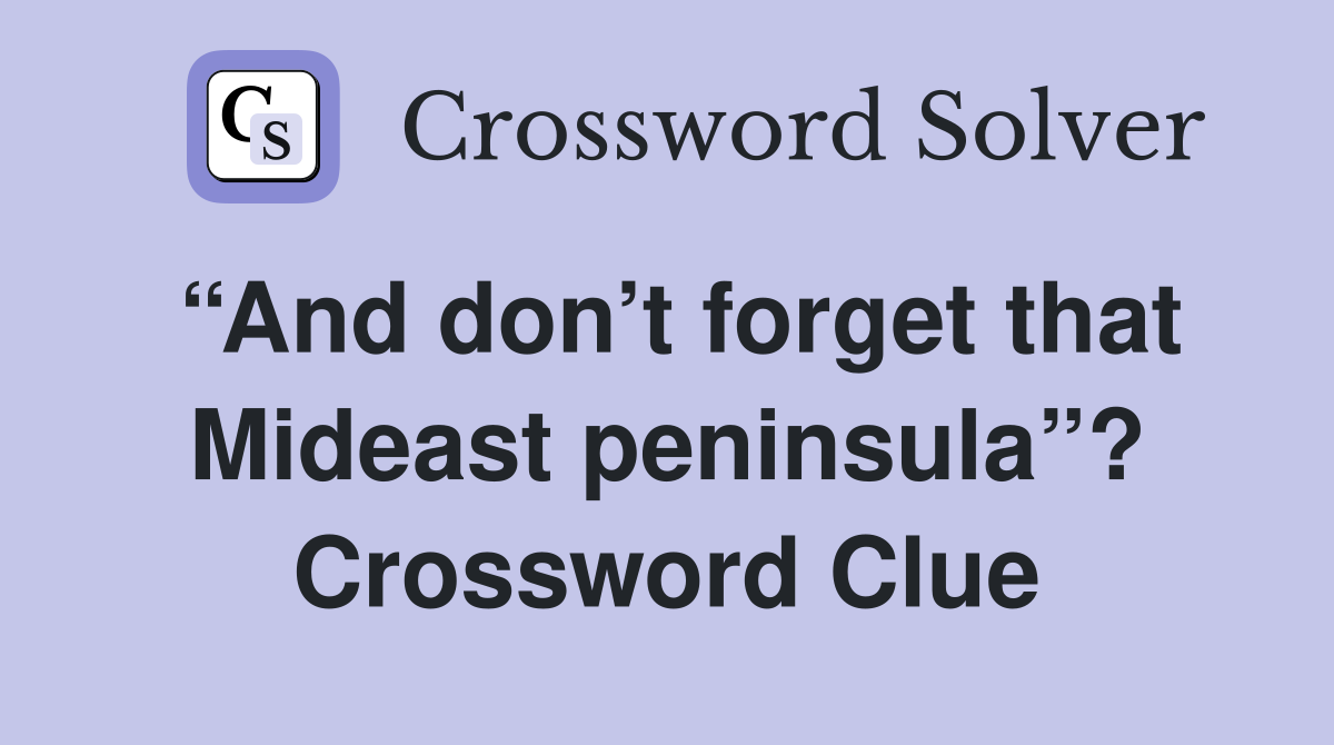 “And don’t forget that Mideast peninsula”? Crossword Clue