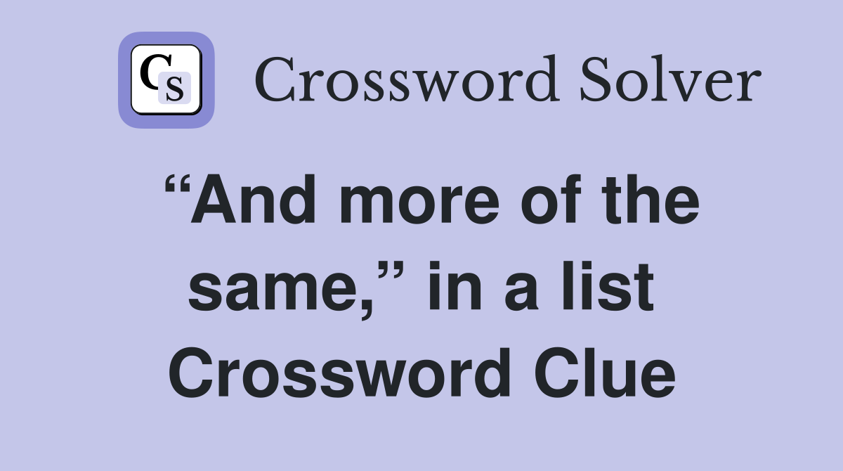 “And more of the same,” in a list Crossword Clue