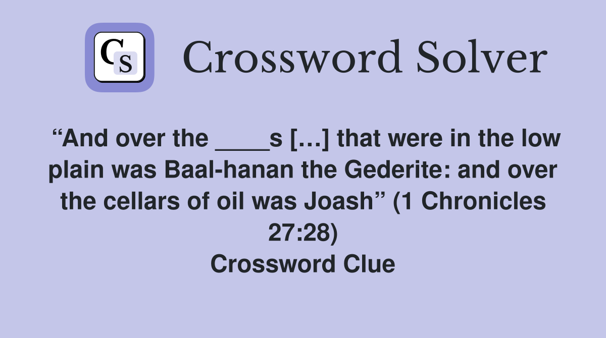 “And over the ____s […] that were in the low plain was Baal-hanan the Gederite: and over the cellars of oil was Joash” (1 Chronicles 27:28) Crossword Clue