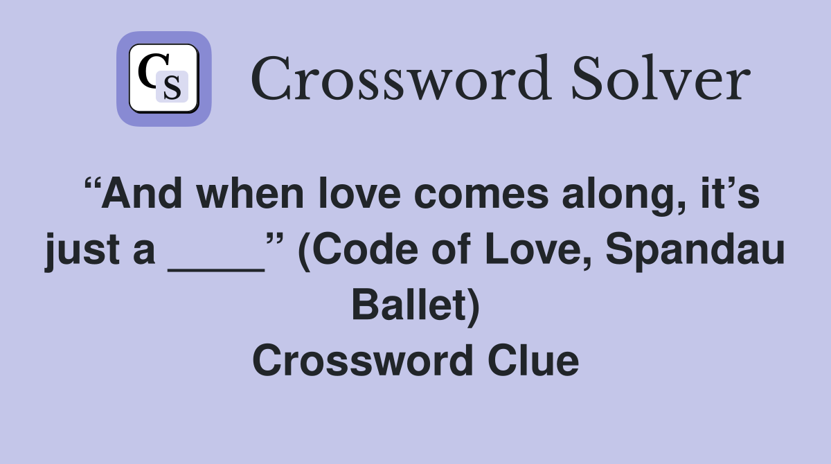 “And when love comes along, it’s just a ____” (Code of Love, Spandau Ballet) Crossword Clue