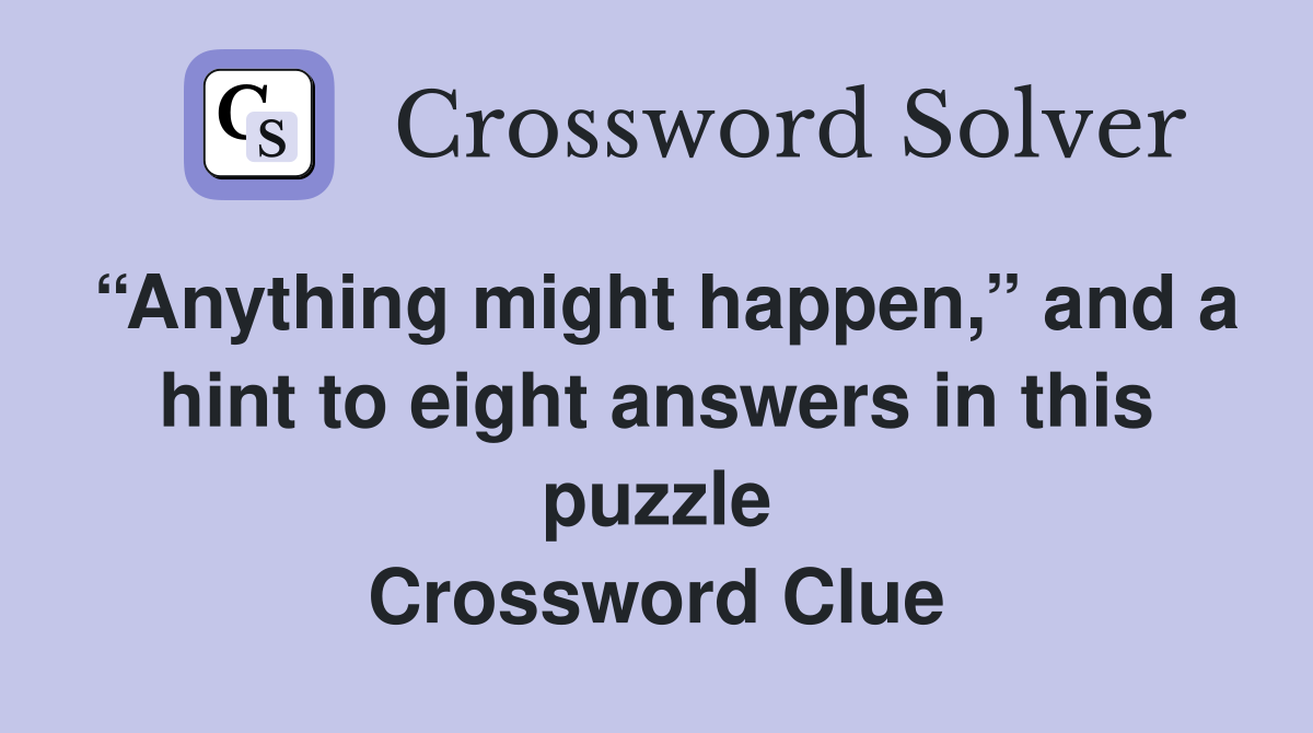 “Anything might happen,” and a hint to eight answers in this puzzle Crossword Clue