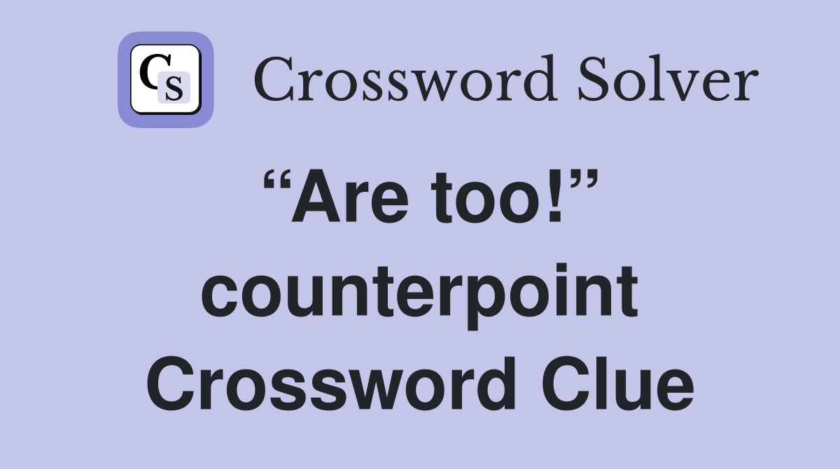 “Are too!” counterpoint Crossword Clue