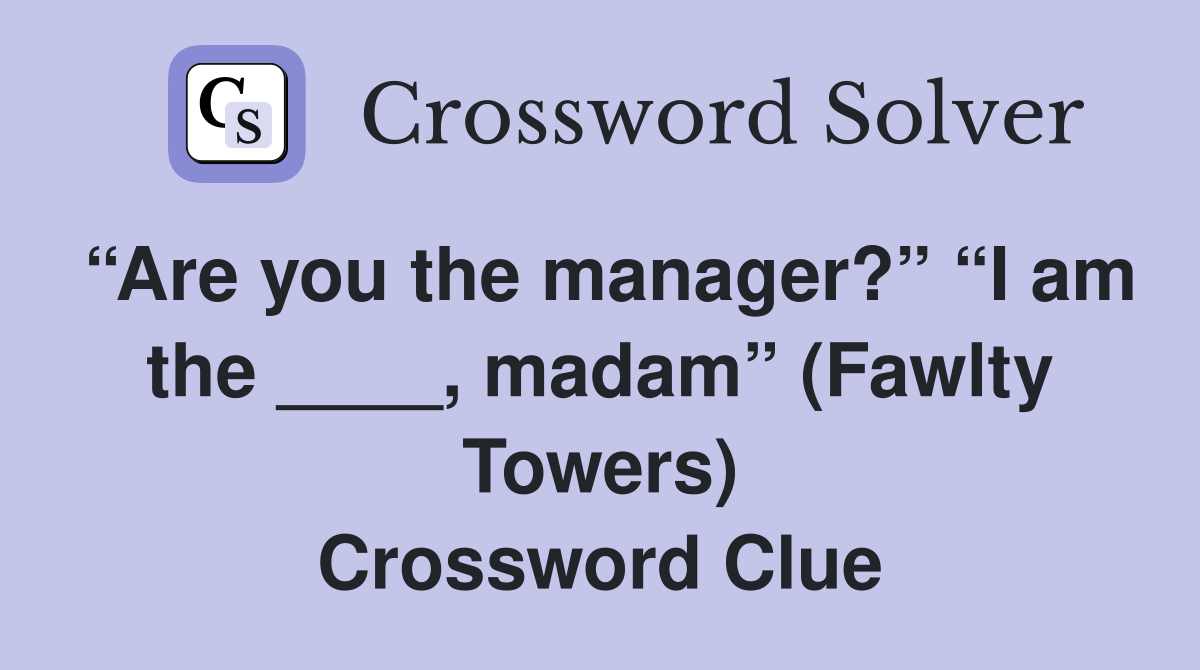 “Are you the manager?” “I am the ____, madam” (Fawlty Towers) Crossword Clue