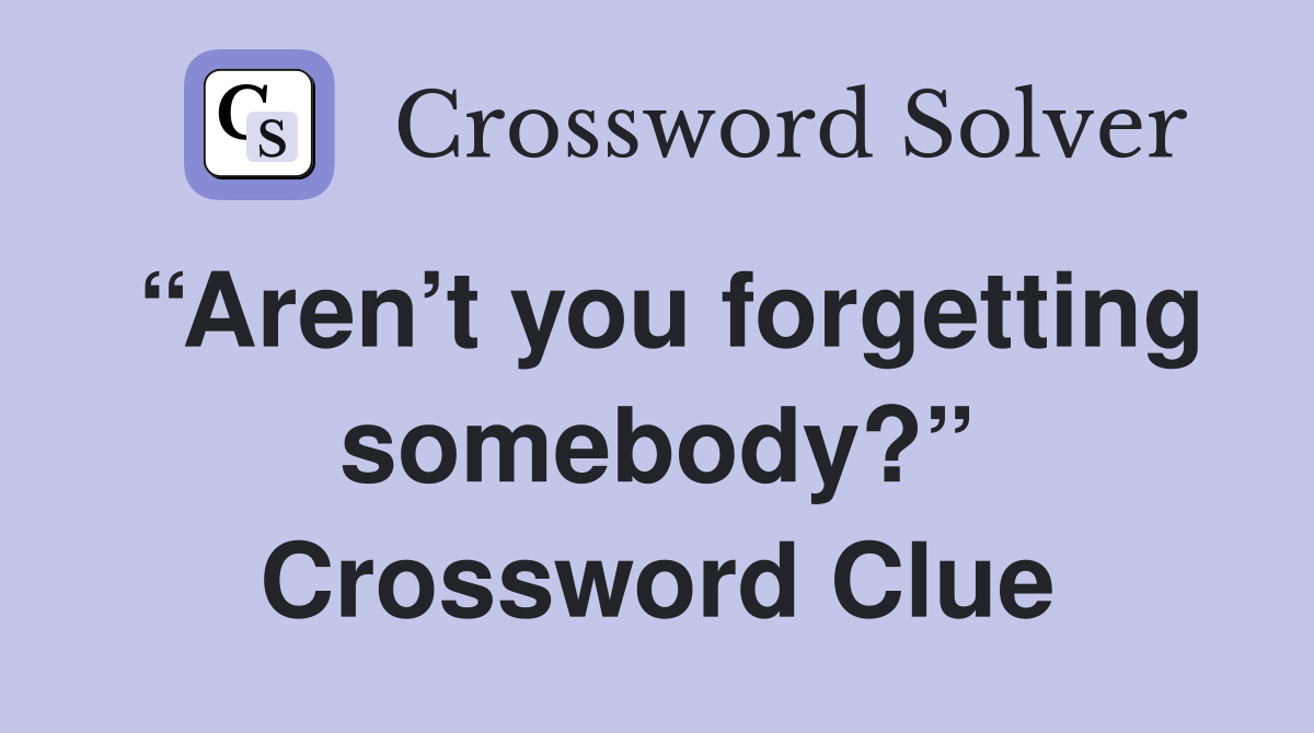 “Aren’t you forgetting somebody?” Crossword Clue