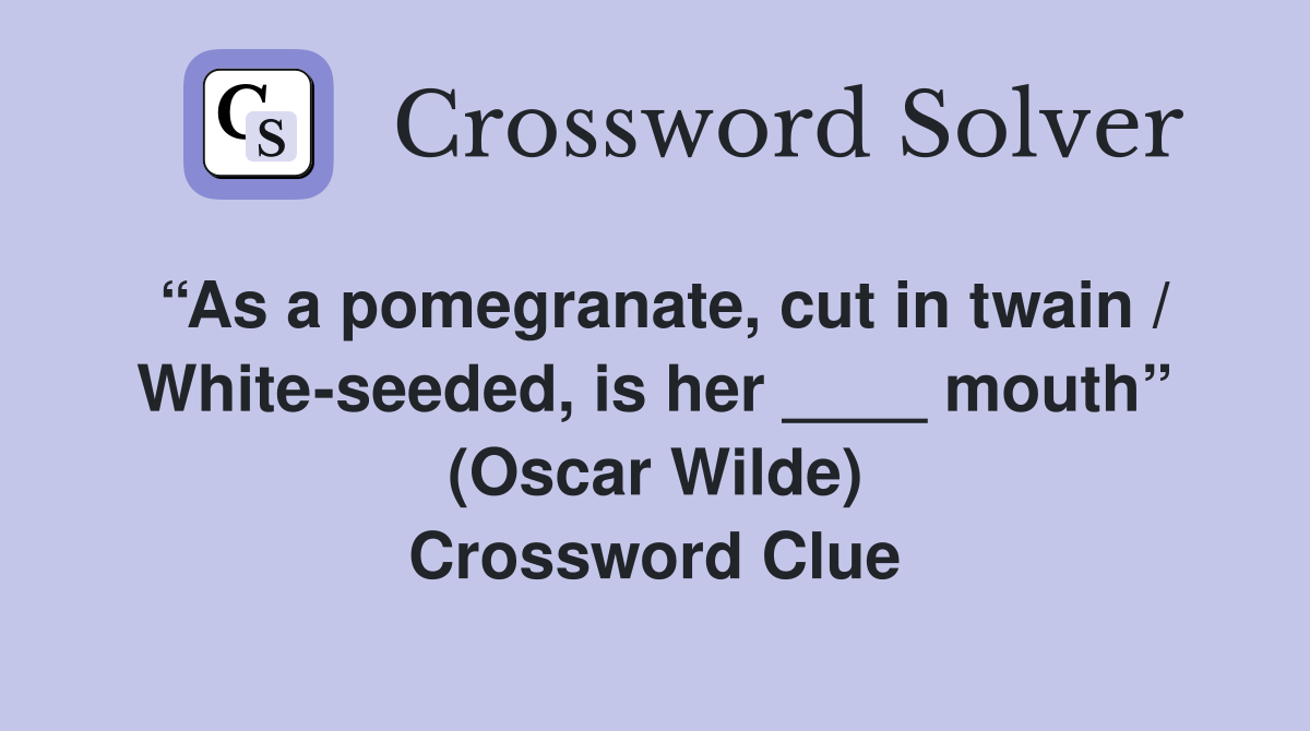 “As a pomegranate, cut in twain / White-seeded, is her ____ mouth” (Oscar Wilde) Crossword Clue