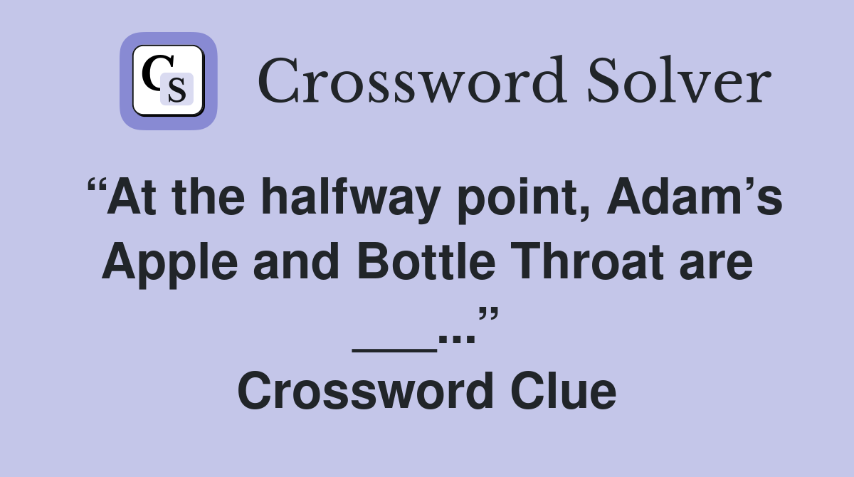 “At the halfway point, Adam’s Apple and Bottle Throat are ___...” Crossword Clue