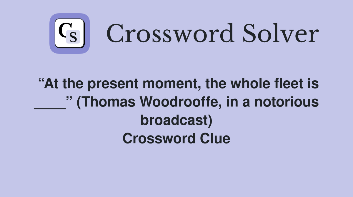 At the present moment the whole fleet is (Thomas Woodrooffe in