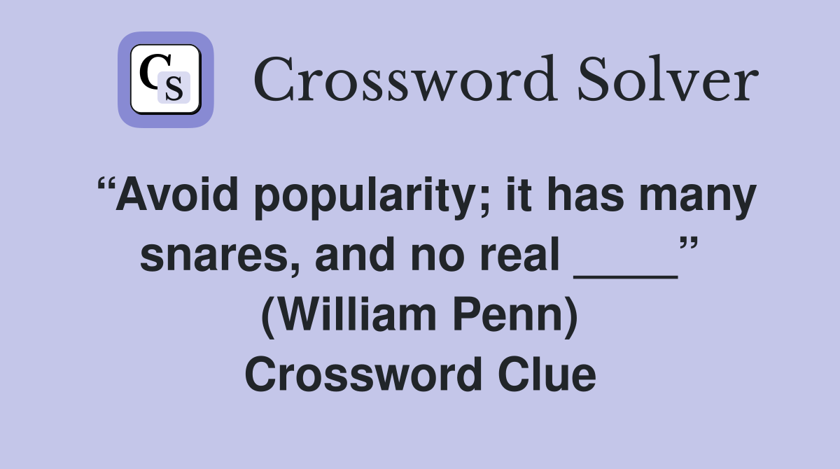 “Avoid popularity; it has many snares, and no real ____” (William Penn) Crossword Clue